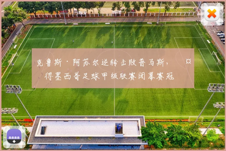 克鲁斯·阿苏尔逆转击败普马斯，夺得墨西哥足球甲级联赛闭幕赛冠军
