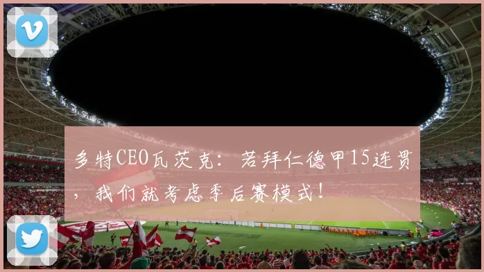 多特CEO瓦茨克：若拜仁德甲15连贯，我们就考虑季后赛模式！
