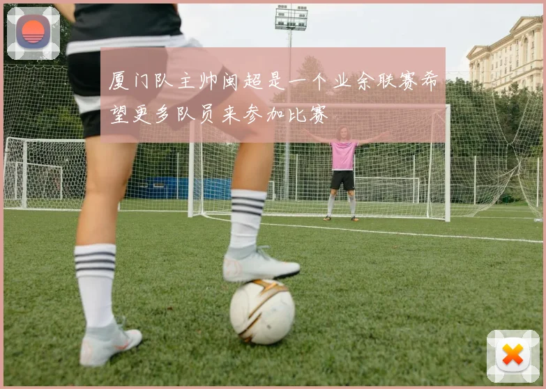厦门队主帅闽超是一个业余联赛希望更多队员来参加比赛