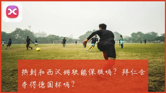 热刺和西汉姆联能保级吗？拜仁会夺得德国杯吗？