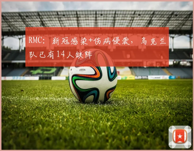 RMC：新冠感染+伤病侵袭，乌克兰队已有14人缺阵