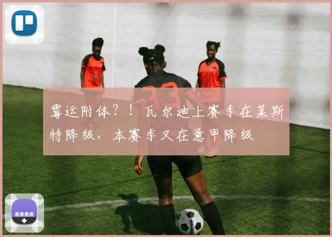 霉运附体？！瓦尔迪上赛季在莱斯特降级，本赛季又在意甲降级