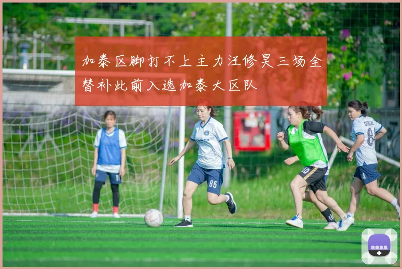 加泰区脚打不上主力汪修昊三场全替补此前入选加泰大区队