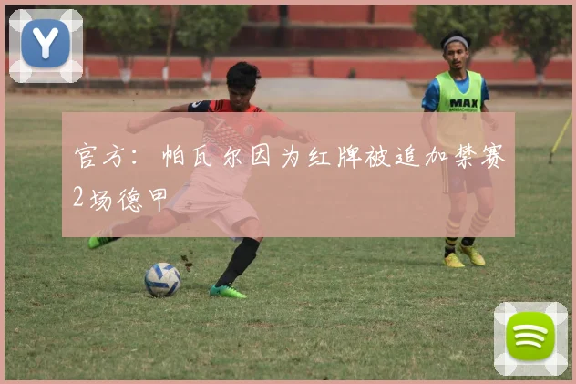 官方：帕瓦尔因为红牌被追加禁赛2场德甲