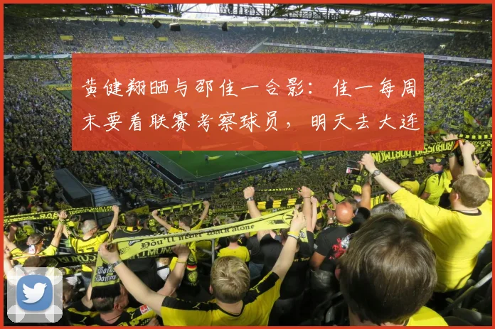 黄健翔晒与邵佳一合影：佳一每周末要看联赛考察球员，明天去大连