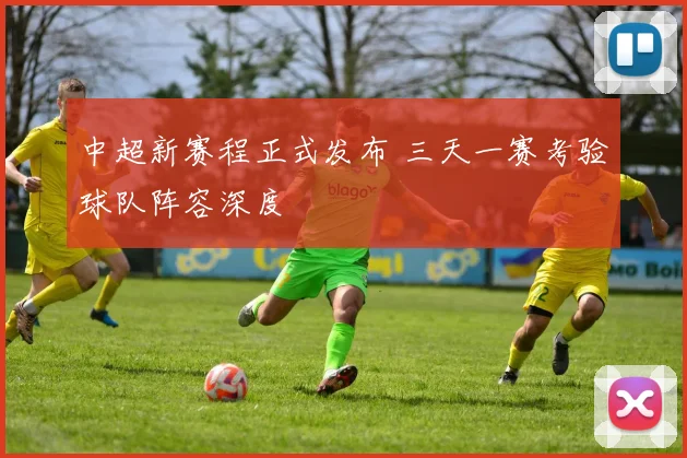 中超新赛程正式发布 三天一赛考验球队阵容深度