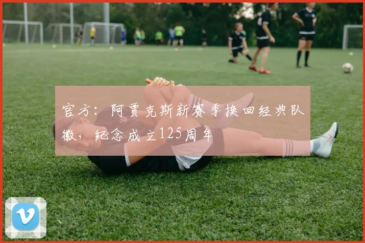 官方：阿贾克斯新赛季换回经典队徽，纪念成立125周年