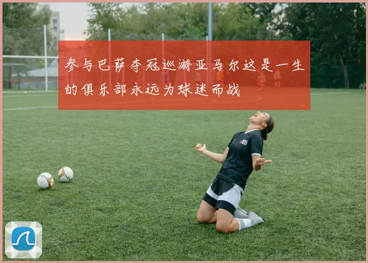 参与巴萨夺冠巡游亚马尔这是一生的俱乐部永远为球迷而战